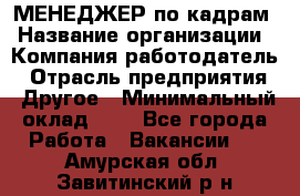 МЕНЕДЖЕР по кадрам › Название организации ­ Компания-работодатель › Отрасль предприятия ­ Другое › Минимальный оклад ­ 1 - Все города Работа » Вакансии   . Амурская обл.,Завитинский р-н